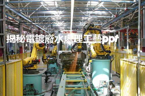 揭秘電鍍廢水處理工藝ppt：如何實現(xiàn)污水零排放？